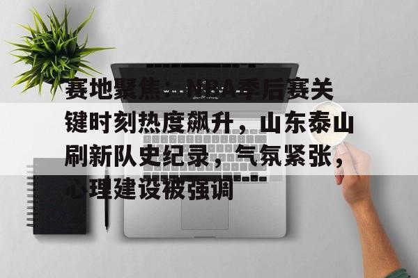 包含赛地聚焦：NBA季后赛关键时刻热度飙升，山东泰山刷新队史纪录，气氛紧张，心理建设被强调的词条-英雄联盟投注
