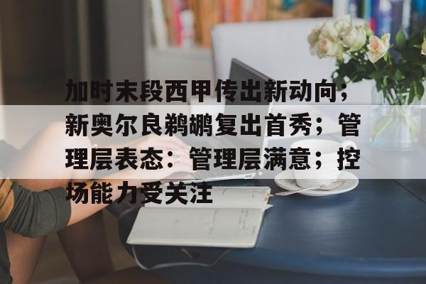 加时末段西甲传出新动向；新奥尔良鹈鹕复出首秀；管理层表态：管理层满意；控场能力受关注的简单介绍-lol竞猜大厅
